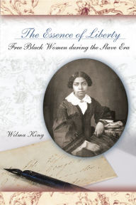 Essence of Liberty: Free Black Women During the Slave Era - Wilma King