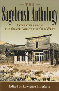 Sagebrush Anthology: Literature from the Silver Age of the Old West Lawrence I. Berkove Editor
