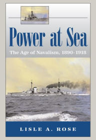 Power at Sea, Volume 1: The Age of Navalism, 1890-1918 Lisle A. Rose Author