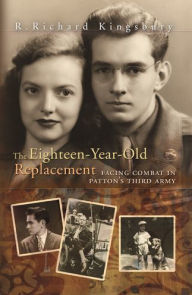 The Eighteen-Year-Old Replacement: Facing Combat in Patton's Third Army R. Richard Kingsbury Author