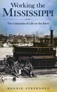 Working the Mississippi: Two Centuries of Life on the River - Bonnie Stepenoff