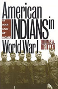 American Indians in World War I: At War and at Home Thomas A. Britten Author