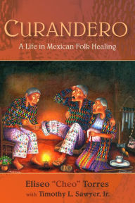 Curandero: A Life in Mexican Folk Healing Torres Eliseo ?Cheo? Author