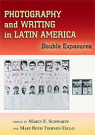 Photography and Writing in Latin America: Double Exposures Marcy E. Schwartz Editor