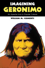 Imagining Geronimo: An Apache Icon in Popular Culture William M. Clements Author