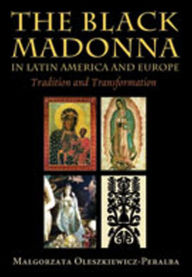 The Black Madonna in Latin America and Europe: Tradition and Transformation Malgorzata Oleszkiewicz-Peralba Author