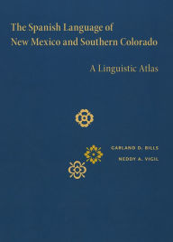 The Spanish Language of New Mexico and Southern Colorado: A Linguistic Atlas Garland D. Bills Author