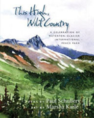 This High, Wild Country: A Celebration of Waterton-Glacier International Peace Park Paul Schullery Author