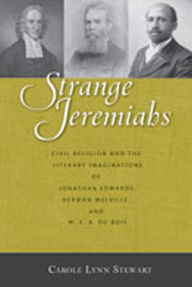 Strange Jeremiahs: Civil Religion and the Literary Imaginations of Jonathan Edwards, Herman Melville, and W. E. B. Du Bois Carole Lynn Stewart Author