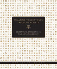 Tamarind Touchstones: Fabulous at Fifty: Creating Excellence in Fine Art Lithography Marjorie Devon Editor