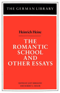 The Romantic School and Other Essays: Heinrich Heine Jost Hermand Editor