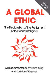 Global Ethic: The Declaration of the Parliament of the World's Religions Hans Küng Editor