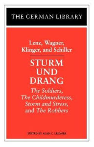 Sturm und Drang: Lenz, Wagner, Klinger, and Schiller: The Soldiers, The Childmurderess, Storm and Stress, and The Robbers Alan Leidner Editor