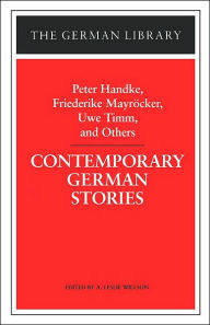 Contemporary German Stories: Peter Handke, Friederike Mayröcker, Uwe Timm, and Others A. Leslie Willson Editor