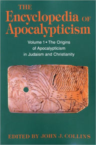 Encyclopedia of Apocalypticism: Volume One: The Origins of Apocalypticism in Judaism and Christianity John J. Collins Editor