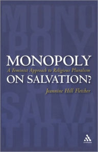Monopoly on Salvation?: A Feminist Approach to Religious Pluralism Jeannine Hill Fletcher Author