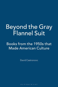 Beyond the Gray Flannel Suit: Books from the 1950s that Made American Culture David Castronovo Author