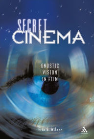 Secret Cinema: Gnostic Vision in Film Eric G. Wilson Author