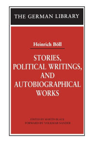 Stories, Political Writings, and Autobiographical Works Heinrich Boll Author