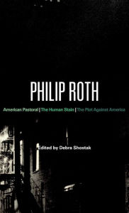 Philip Roth: American Pastoral, The Human Stain, The Plot Against America Debra Shostak Editor