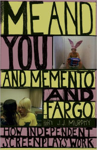 Me and You and Memento and Fargo: How Independent Screenplays Work J.J. Murphy Author