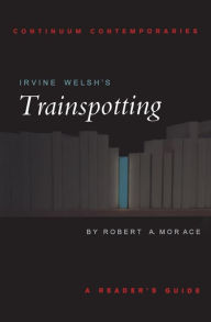 Irvine Welsh's Trainspotting: A Reader's Guide Robert Morace Author