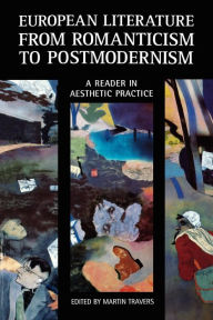 European Literature from Romanticism to Postmodernism: A Reader in Aesthetic Practice Martin Travers Editor