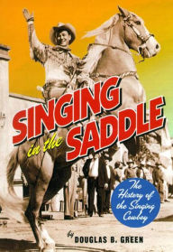 Singing in the Saddle: The History of the Singing Cowboy Douglas B. Green Author