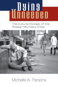 Dying Unneeded: The Cultural Context of the Russian Mortality Crisis Michelle A. Parsons Author