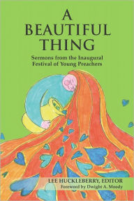 A Beautiful Thing: Sermons from the Inaugural Festival of Young Preachers - Lee Huckleberry