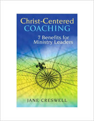 Christ-Centered Coaching: 7 Benefits for Ministry Leaders Jane Creswell Author