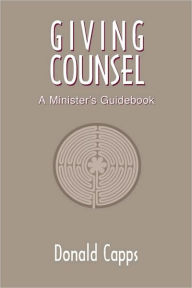 Giving Counsel: A Minister's Guidebook Donald Capps Author