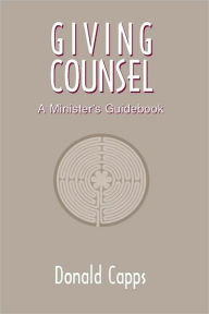 Giving Counsel: A Minister's Guidebook Donald Capps Author