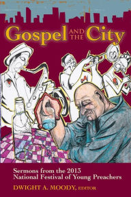 Gospel and the City: Sermons from the 2013 National Festival of Young Preachers - Dwight A. Moody