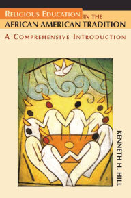 Religious Education in the African American Tradition: A Comprehensive Introduction - Kenneth H. Hill