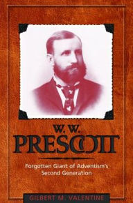 W. W. Prescott: Forgotten Giant of Adventism's Second Generation - Gilbert M. Valentine