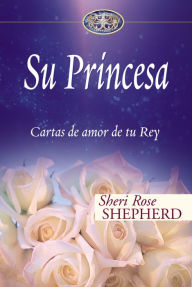 Su Princesa: Cartas de amor de tu Rey Sheri Rose Shepherd Author