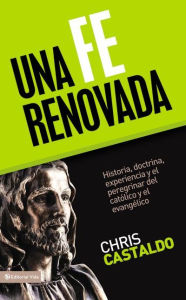 Una Fe Renovada: Historia, doctrina, experiencia y el peregrinar del catolico y el evangelico - Chris A. Castaldo