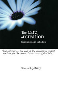 The Care of Creation: Focusing Concern and Action R. J. Berry Editor