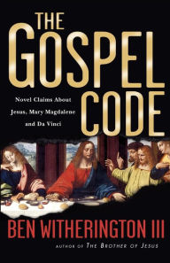 The Gospel Code: Novel Claims About Jesus, Mary Magdalene and Da Vinci Ben Witherington III Author