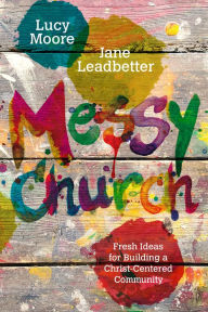 Messy Church: Fresh Ideas for Building a Christ-Centered Community Lucy Moore Author