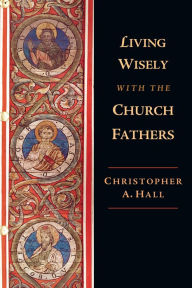 Living Wisely with the Church Fathers Christopher A. Hall Author
