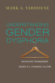 Understanding Gender Dysphoria: Navigating Transgender Issues in a Changing Culture Mark A. Yarhouse Author