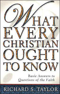 What Every Christian Ought to Know: Basic Answers to Questions of the Faith Richard Shelley Taylor Author