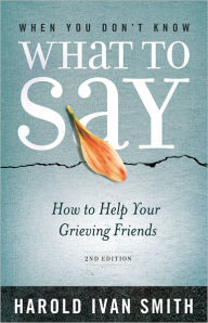 When You Don't Know What to Say: How to Help Your Grieving Friends - Harold Ivan Smith