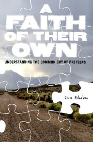 A Faith of Their Own: Understanding the Common Cry of Preteens - Chris Folmsbee