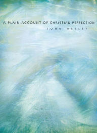 A Plain Account of Christian Perfection John Wesley Author