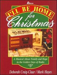 I'll Be Home for Christmas: A Musical about Family and Hope in the Golden Days of Radio - Deborah Craig-Claar