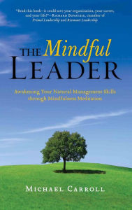 The Mindful Leader: Awakening Your Natural Management Skills Through Mindfulness Meditation Michael Carroll Author