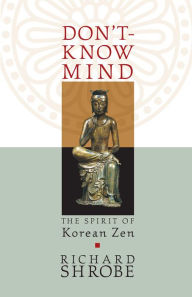 Don't-Know Mind: The Spirit of Korean Zen Richard Shrobe Author